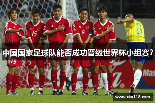 中国国家足球队能否成功晋级世界杯小组赛？